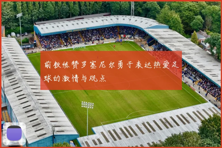 前教练赞罗塞尼尔勇于表达热爱足球的激情与观点