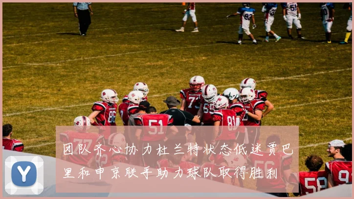 团队齐心协力杜兰特状态低迷贾巴里和申京联手助力球队取得胜利