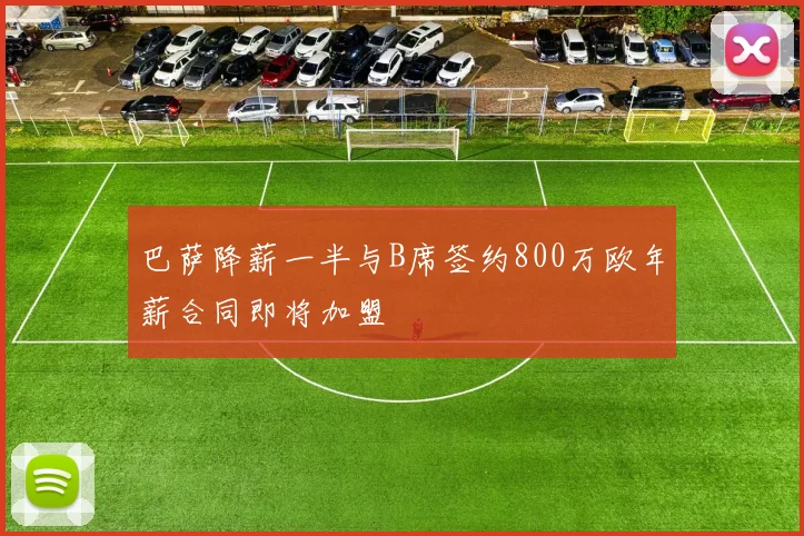 巴萨降薪一半与B席签约800万欧年薪合同即将加盟