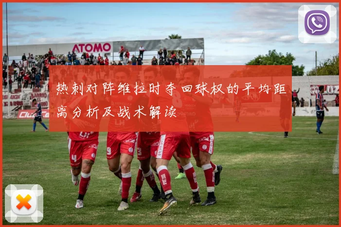 热刺对阵维拉时夺回球权的平均距离分析及战术解读