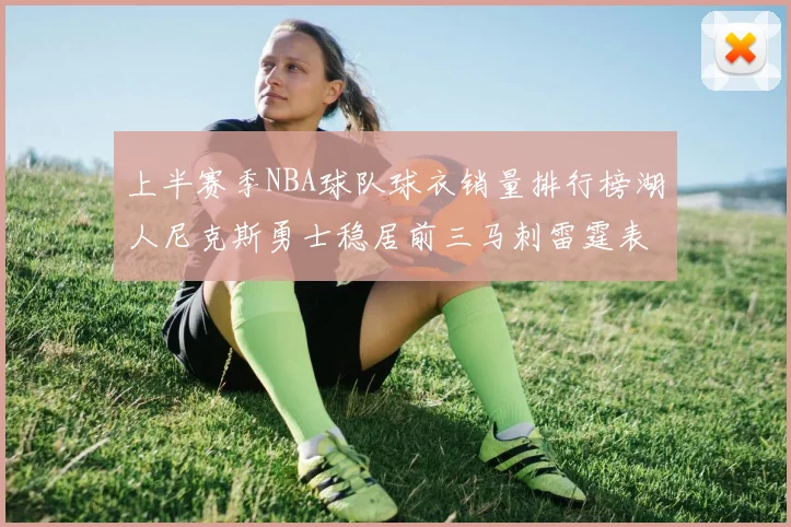 上半赛季NBA球队球衣销量排行榜湖人尼克斯勇士稳居前三马刺雷霆表现抢眼