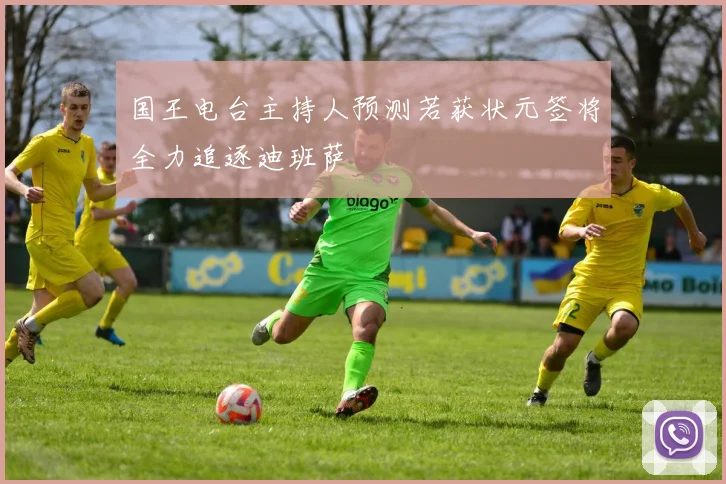 国王电台主持人预测若获状元签将全力追逐迪班萨