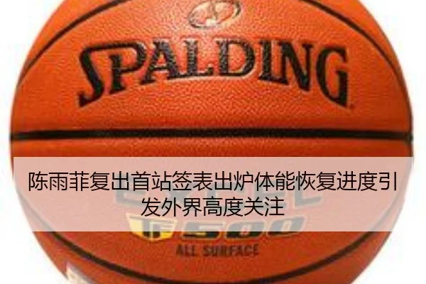 陈雨菲复出首站签表出炉体能恢复进度引发外界高度关注